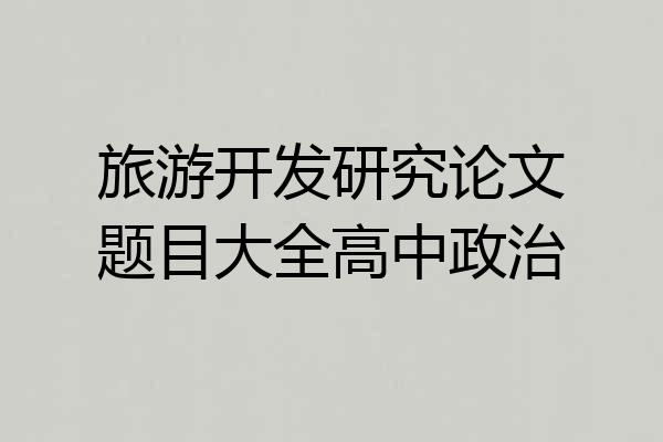 旅游开发研究论文题目大全高中政治
