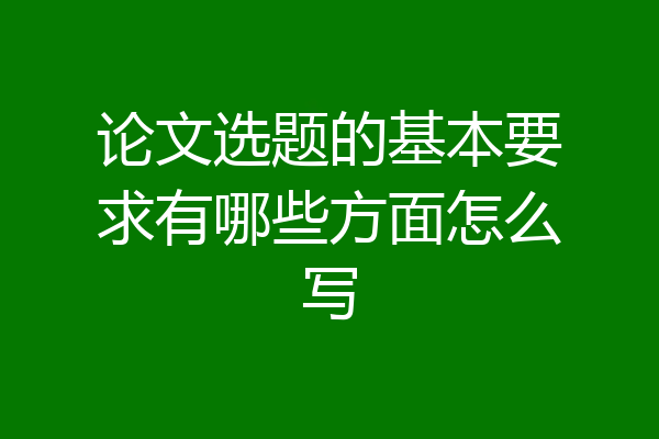论文选题的基本要求有哪些方面怎么写