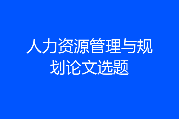 人力资源管理与规划论文选题