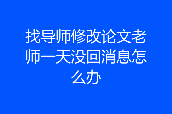 找导师修改论文老师一天没回消息怎么办