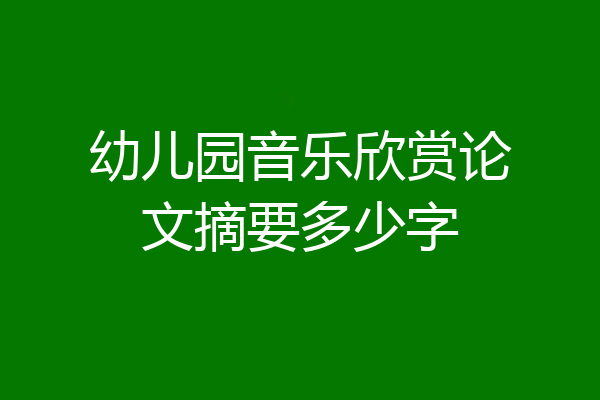 幼儿园音乐欣赏论文摘要多少字