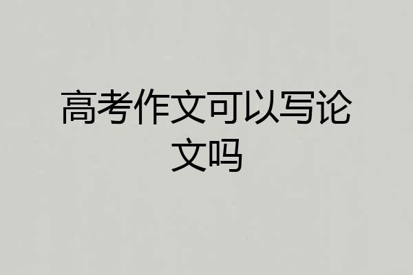 高考作文可以写论文吗