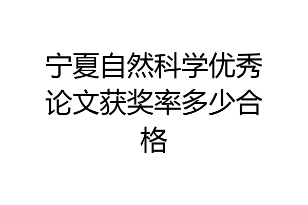 宁夏自然科学优秀论文获奖率多少合格