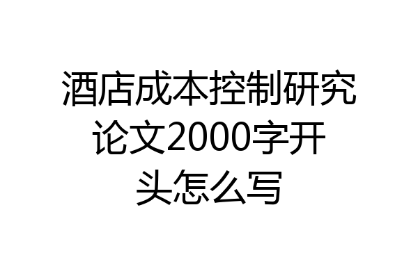 酒店成本控制研究论文2000字开头怎么写
