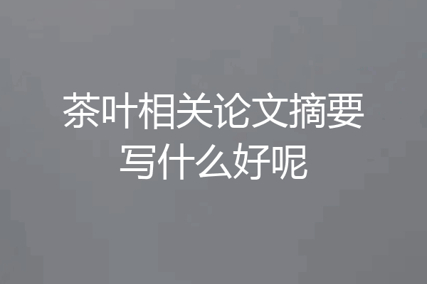 茶叶相关论文摘要写什么好呢