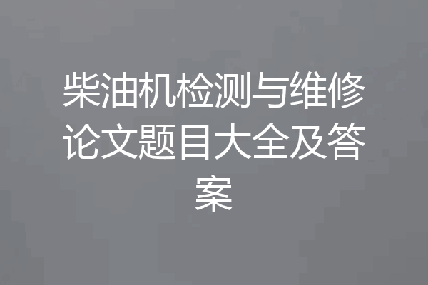 柴油机检测与维修论文题目大全及答案