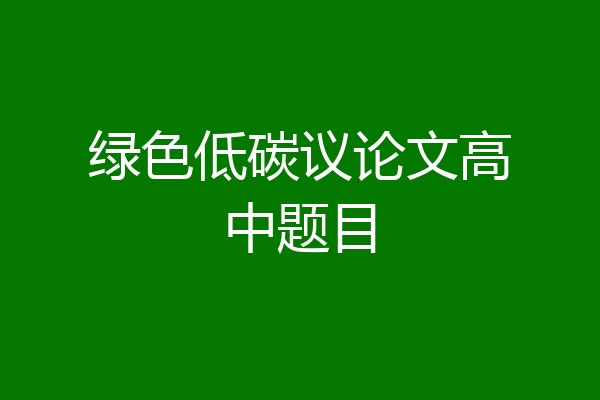 绿色低碳议论文高中题目