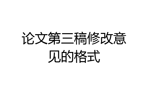 论文第三稿修改意见的格式