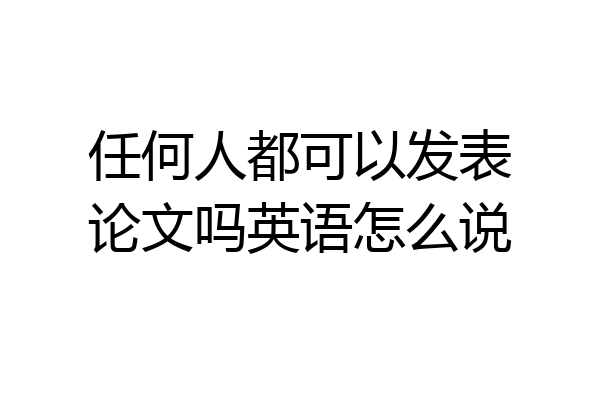 任何人都可以发表论文吗英语怎么说
