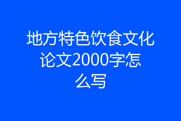地方特色饮食文化论文2000字怎么写