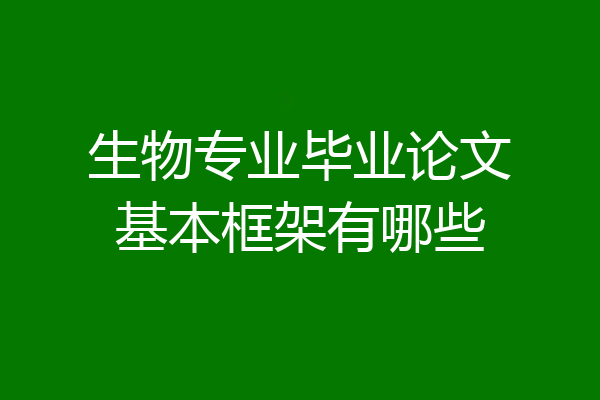 生物专业毕业论文基本框架有哪些