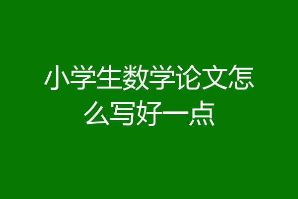 小学生数学论文怎么写好一点