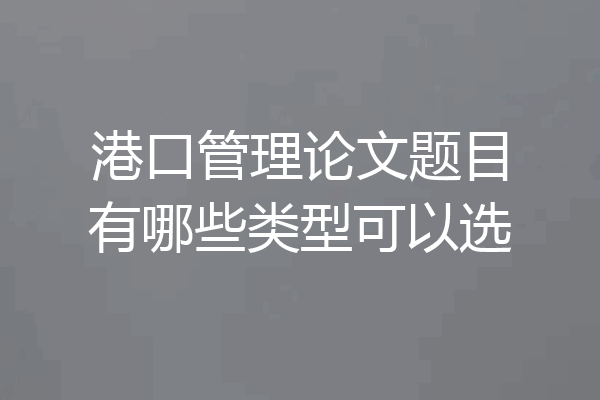 港口管理论文题目有哪些类型可以选