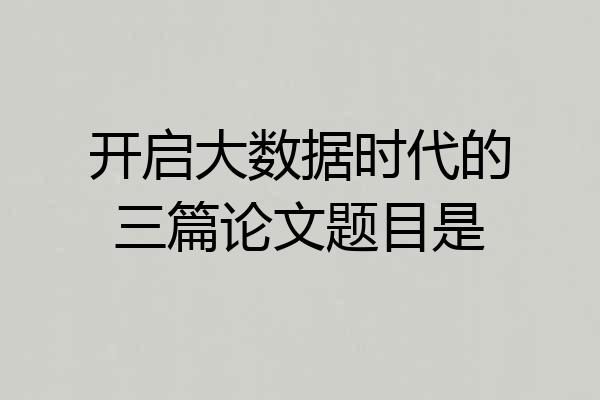 开启大数据时代的三篇论文题目是