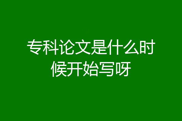 专科论文是什么时候开始写呀