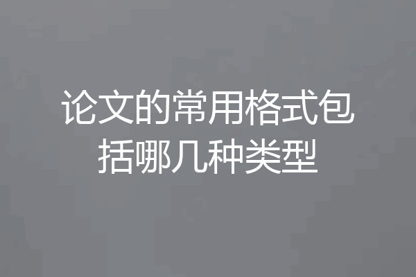 论文的常用格式包括哪几种类型