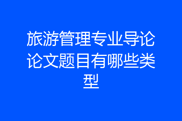 旅游管理专业导论论文题目有哪些类型