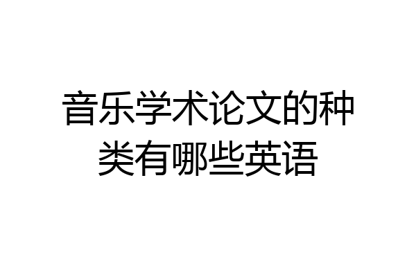 音乐学术论文的种类有哪些英语