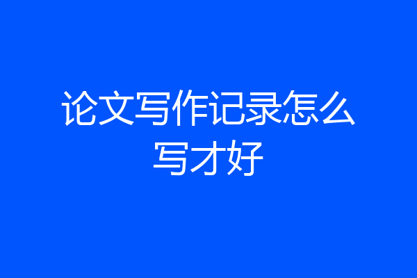 论文写作记录怎么写才好
