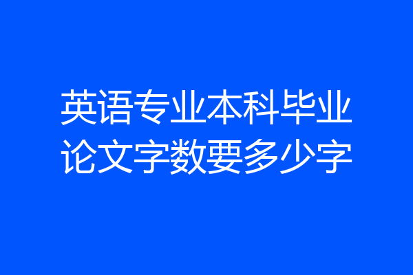 英语专业本科毕业论文字数要多少字