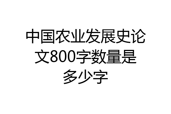 中国农业发展史论文800字数量是多少字