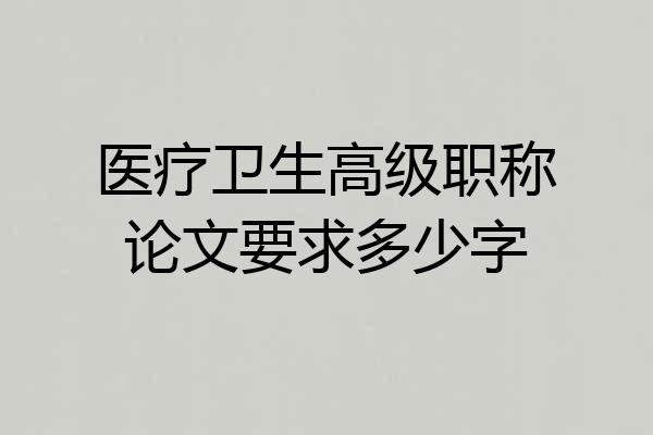 医疗卫生高级职称论文要求多少字