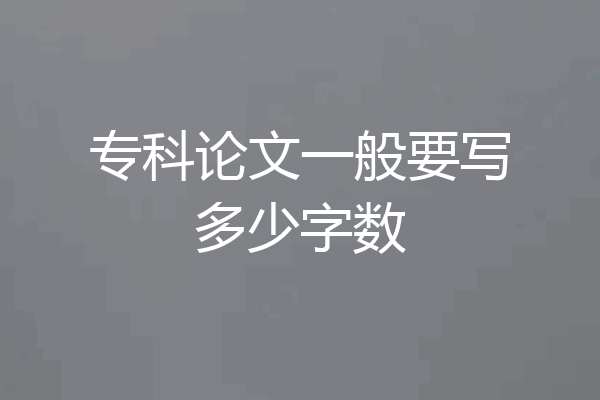 专科论文一般要写多少字数