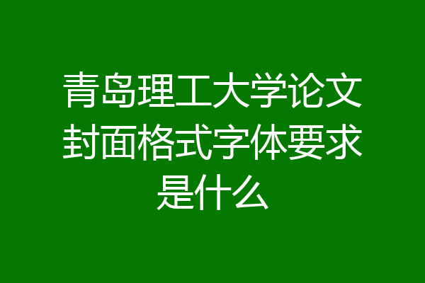 青岛理工大学论文封面格式字体要求是什么