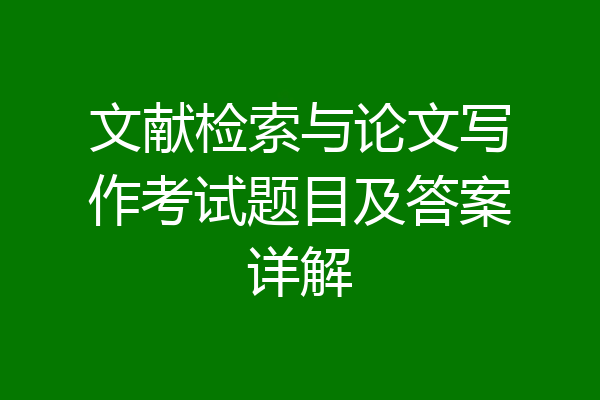 文献检索与论文写作考试题目及答案详解