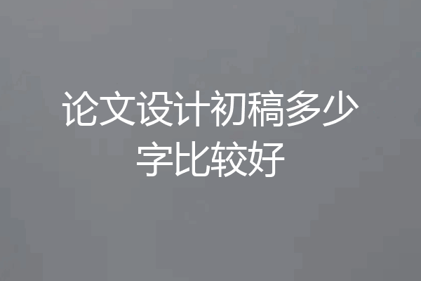 论文设计初稿多少字比较好