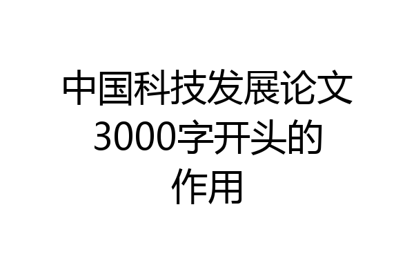 中国科技发展论文3000字开头的作用