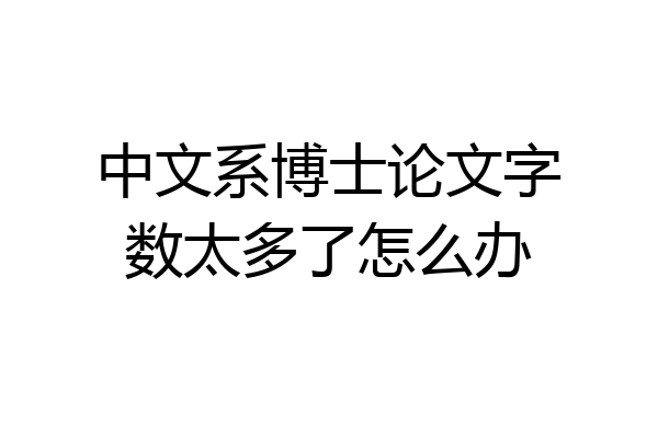 中文系博士论文字数太多了怎么办