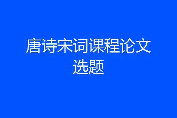 唐诗宋词课程论文选题