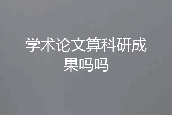 学术论文算科研成果吗吗