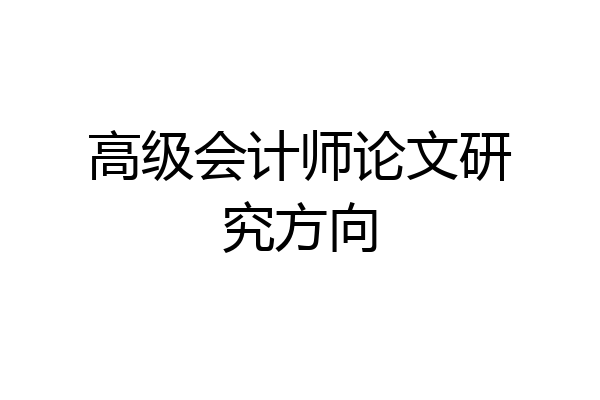 高级会计师论文研究方向