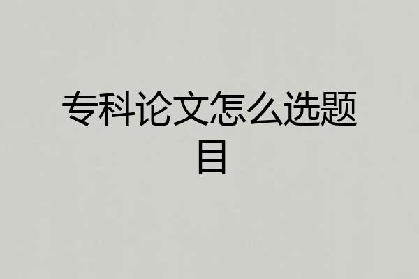专科论文怎么选题目
