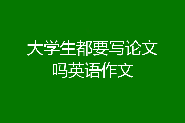 大学生都要写论文吗英语作文