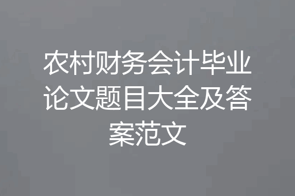 农村财务会计毕业论文题目大全及答案范文