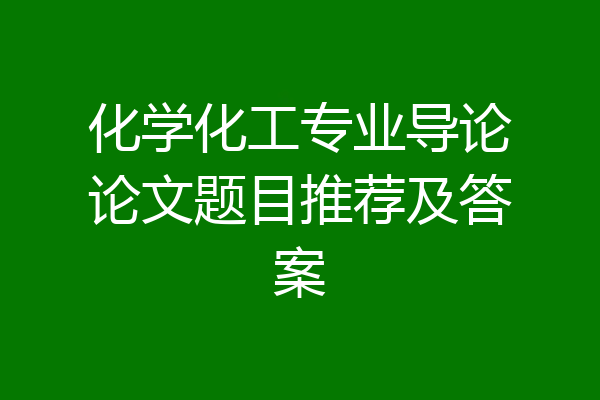 化学化工专业导论论文题目推荐及答案