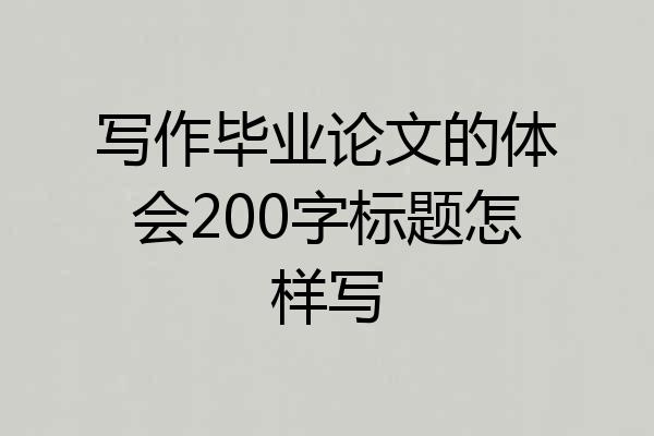 写作毕业论文的体会200字标题怎样写