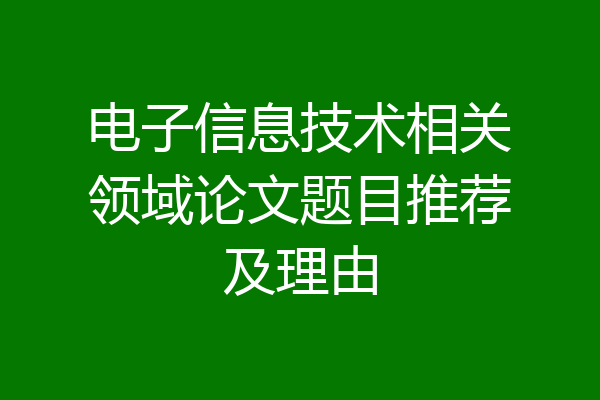 电子信息技术相关领域论文题目推荐及理由