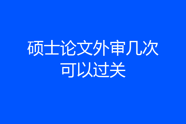 硕士论文外审几次可以过关