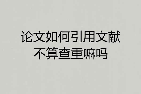 论文如何引用文献不算查重嘛吗