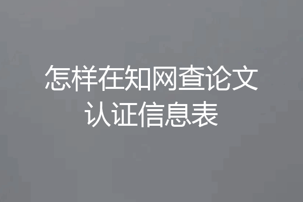 怎样在知网查论文认证信息表