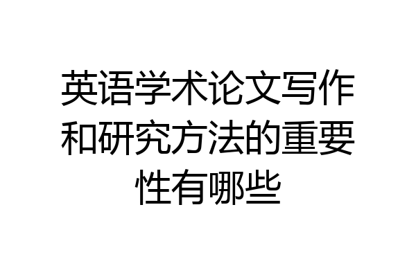 英语学术论文写作和研究方法的重要性有哪些