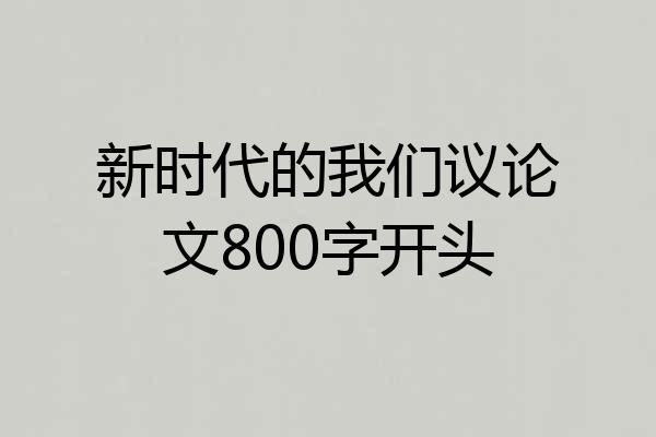 新时代的我们议论文800字开头