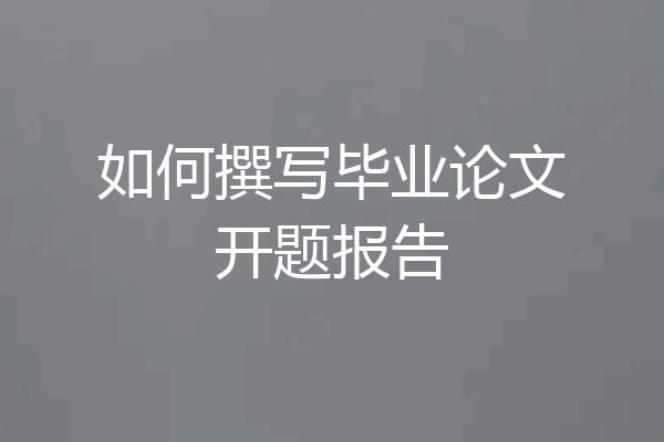 如何撰写毕业论文开题报告