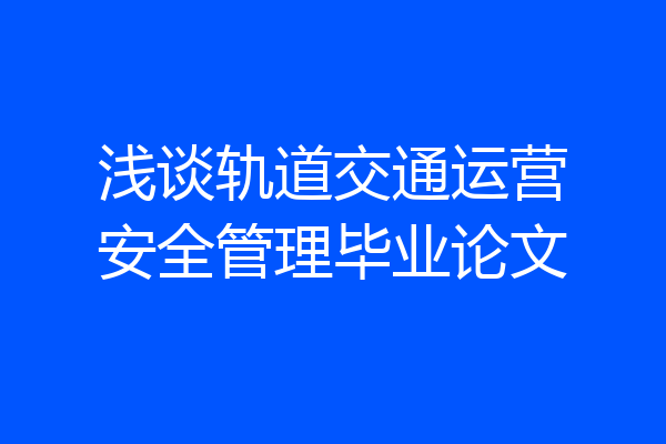 浅谈轨道交通运营安全管理毕业论文