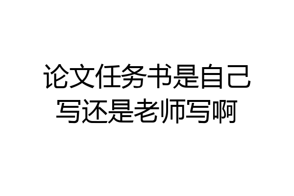 论文任务书是自己写还是老师写啊