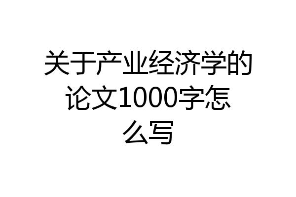 关于产业经济学的论文1000字怎么写